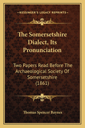 The Somersetshire Dialect, Its Pronunciation: Two Papers Read Before the Archaeological Society of Somersetshire (1861)
