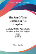 The Son Of Man Coming In His Kingdom: A Study Of The Apocalyptic Element In The Teaching Of Jesus (1922)
