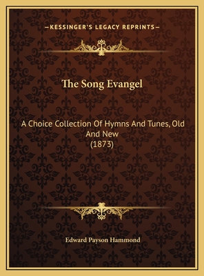 The Song Evangel: A Choice Collection of Hymns and Tunes, Old and New (1873) - Hammond, Edward Payson (Editor)