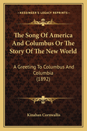 The Song Of America And Columbus Or The Story Of The New World: A Greeting To Columbus And Columbia (1892)