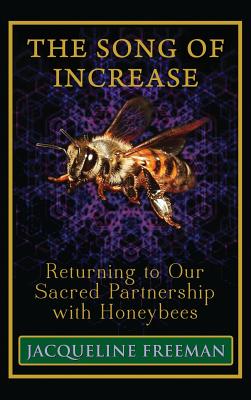 The Song of Increase: Returning to Our Sacred Partnership with Honeybees - Freeman, Jacqueline