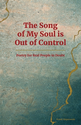 The Song of My Soul is Out of Control: Poetry for Real People in Doubt - Stepnowski, Frank