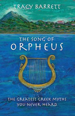 The Song of Orpheus: The Greatest Greek Myths You Never Heard - Barrett, Tracy