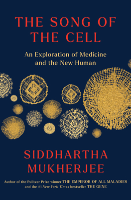 The Song of the Cell: An Exploration of Medicine and the New Human - Mukherjee, Siddhartha