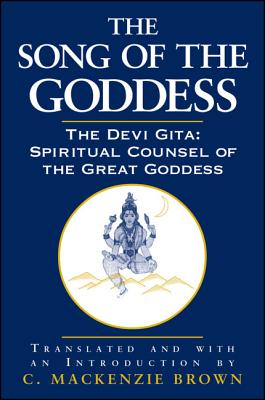 The Song of the Goddess: The Devi Gita: Spiritual Counsel of the Great Goddess - Brown, C MacKenzie (Introduction by)