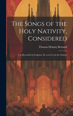 The Songs of the Holy Nativity, Considered: I. as Recorded in Scripture, II. as in use in the Church - Bernard, Thomas Dehany