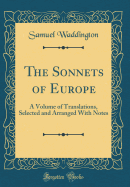 The Sonnets of Europe: A Volume of Translations, Selected and Arranged with Notes (Classic Reprint)