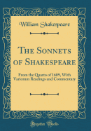 The Sonnets of Shakespeare: From the Quarto of 1609, with Variorum Readings and Commentary (Classic Reprint)