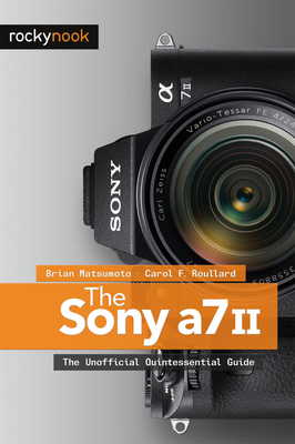 The Sony A7 II: The Unofficial Quintessential Guide - Matsumoto, Brian, and Roullard, Carol F