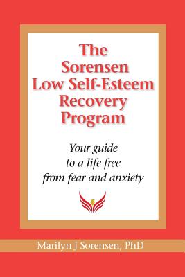 The Sorensen Low Self Esteem Recovery Program: Your guide to a life free of fear and anxiety - Sorensen, Marilyn J, Ph.D.