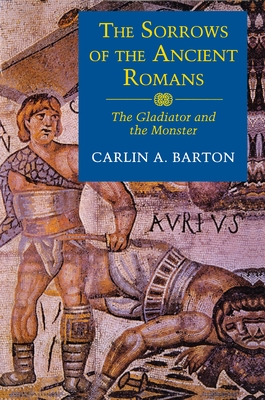 The Sorrows of the Ancient Romans: The Gladiator and the Monster - Barton, Carlin A