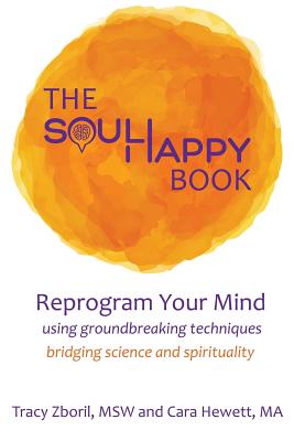 The Soul Happy Book: Reprogram Your Mind Using Groundbreaking Techniques Bridging Science and Spirituality - Hewett, Cara, and Zboril, Tracy