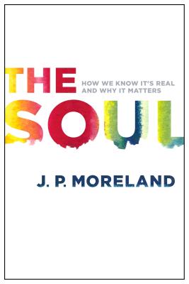 The Soul: How We Know It's Real and Why It Matters - Moreland, J P