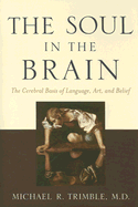 The Soul in the Brain: The Cerebral Basis of Language, Art, and Belief - Trimble, Michael R, Professor, M.D.