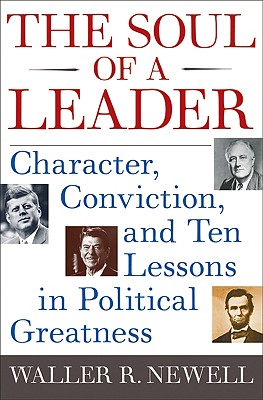 The Soul of a Leader: Character, Conviction, and Ten Lessons in Political Greatness - Newell, Waller R