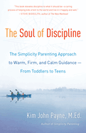 The Soul of Discipline: The Simplicity Parenting Approach to Warm, Firm, and Calm Guidance -- From Toddlers to Teens