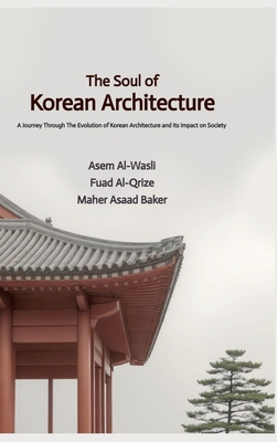 The Soul of Korean Architecture - Baker, Maher Asaad, and Al-Qrize, Fuad, and Al-Wasli, Asem