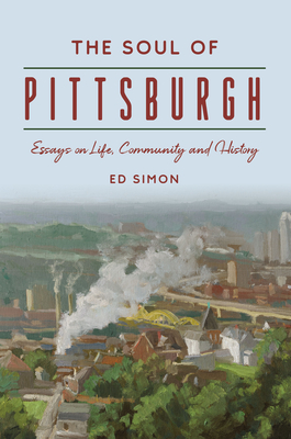 The Soul of Pittsburgh: Essays on Life, Community and History - Simon, Ed