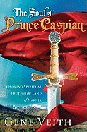 The Soul of Prince Caspian: Exploring Spiritual Truth in the Land of Narnia - Veith, Gene