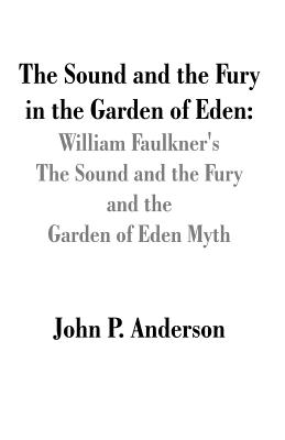 The Sound and the Fury in the Garden of Eden: William Faulkner's The Sound and the Fury and the Garden of Eden Myth - Anderson, John P