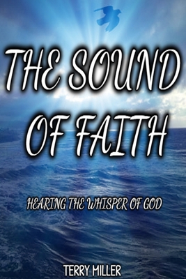 The Sound of Faith: Hearing the Whisper of God - Miller, Terry