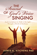 The Sound of God's Voice Singing: God's Invitations to Walk in the Light Through a World of Darkness