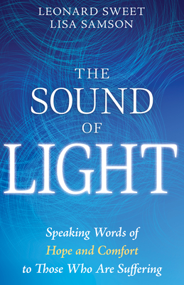 The Sound of Light: Speaking Words of Hope and Comfort to Those Who Are Suffering - Sweet, Leonard, and Samson, Lisa