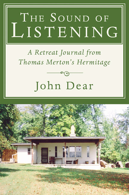 The Sound of Listening: A Retreat Journal from Thomas Merton's Hermitage - Dear, John