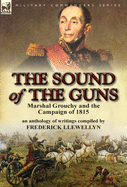 The Sound of the Guns: Marshal Grouchy and the Campaign of 1815-An Anthology of Writings