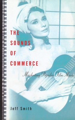 The Sounds of Commerce: Marketing Popular Film Music - Smith, Jeff