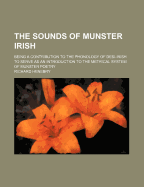 The Sounds of Munster Irish: Being a Contribution to the Phonology of Desi-Irish to Serve as an Introduction to the Metrical System of Munster Poetry