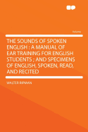 The Sounds of Spoken English: A Manual of Ear Training for English Students; And Specimens of English, Spoken, Read, and Recited