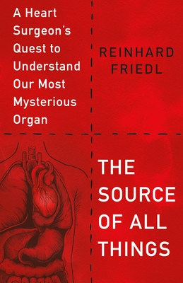 The Source of All Things: A Heart Surgeon's Quest to Understand Our Most Mysterious Organ - Friedl, Reinhard, and Seul, Shirley Michaela (Contributions by)