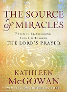 The Source of Miracles: Seven Powerful Steps to Transforming Your Life Through the Lord's Prayer