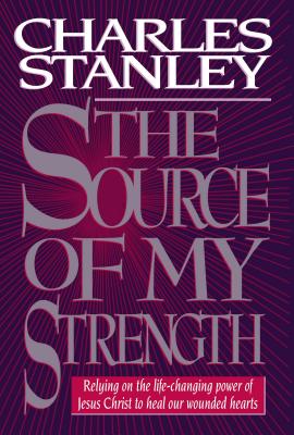 The Source of My Strength: Relying on the Life-Changing Power of Jesus Christ to Heal Our Wounded Hearts - Stanley, Charles F, Dr.