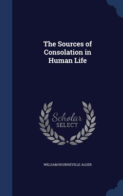 The Sources of Consolation in Human Life - Alger, William Rounseville
