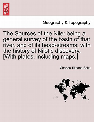 The Sources of the Nile: Being a General Survey of the Basin of That River, and of Its Head-Streams; With the History of Nilotic Discovery. [With Plates, Including Maps.] - Beke, Charles Tilstone