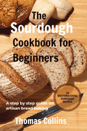 The Sourdough Cookbook for Beginners: A step by step guide on artisan bread baking/ 50 mouth watering homemade Recipes