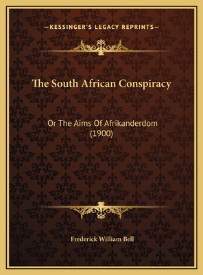 The South African Conspiracy: Or the Aims of Afrikanderdom (1900) - Bell, Frederick William