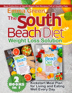 The South Beach Diet Weight Loss Solution: 2 BOOKS in 1. Best Collection of South Beach Diet Recipes Full of Healthy Fats. Plus Kickstart Meal Plan for Living and Eating Well Every Day