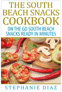 The South Beach Snacks Cookbook: On the Go South Beach Snacks Ready in Minutes