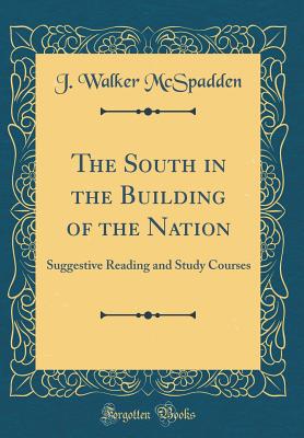 The South in the Building of the Nation: Suggestive Reading and Study Courses (Classic Reprint) - McSpadden, J Walker