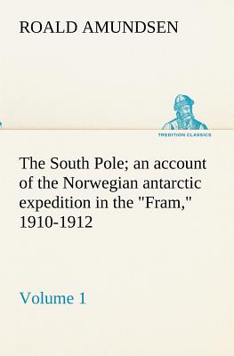 The South Pole; an account of the Norwegian antarctic expedition in the Fram, 1910-1912 - Volume 1 - Amundsen, Roald, Captain