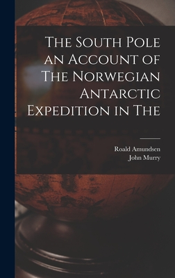 The South Pole an Account of The Norwegian Antarctic Expedition in The - Amundsen, Roald, and John Murry (Creator)