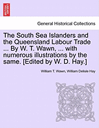 The South Sea Islanders and the Queensland Labour Trade ... by W. T. Wawn, ... with Numerous Illustrations by the Same. [Edited by W. D. Hay.]