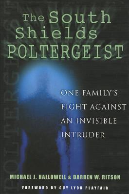The South Shields Poltergeist: One Family's Fight Against an Invisible Intruder - Hallowell, Michael J, and Ritson, Darren W, and Playfair, Guy Lyon (Foreword by)