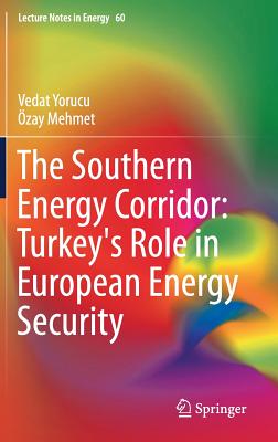 The Southern Energy Corridor: Turkey's Role in European Energy Security - Yorucu, Vedat, and Mehmet, Ozay