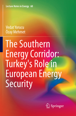 The Southern Energy Corridor: Turkey's Role in European Energy Security - Yorucu, Vedat, and Mehmet, Ozay