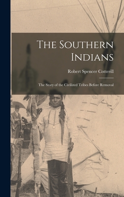 The Southern Indians: the Story of the Civilized Tribes Before Removal - Cotterill, Robert Spencer 1884-