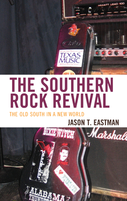 The Southern Rock Revival: The Old South in a New World - Eastman, Jason T.